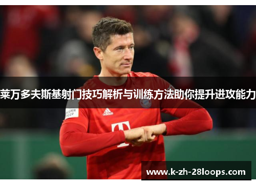 莱万多夫斯基射门技巧解析与训练方法助你提升进攻能力