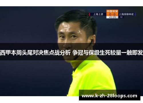 西甲本周头尾对决焦点战分析 争冠与保级生死较量一触即发