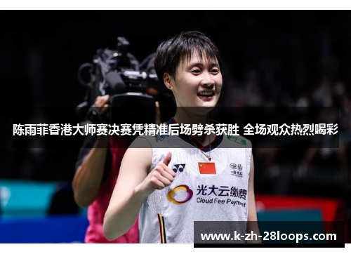 陈雨菲香港大师赛决赛凭精准后场劈杀获胜 全场观众热烈喝彩 陈雨菲香港大师赛决赛凭精准后场劈杀获胜 全场观众热烈喝彩