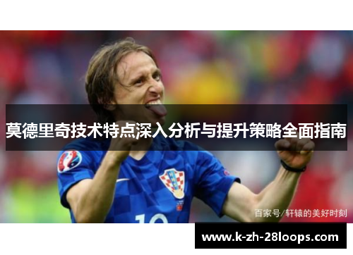 莫德里奇技术特点深入分析与提升策略全面指南