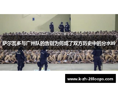 萨尔瓦多与广州队的告别为何成了双方历史中的分水岭