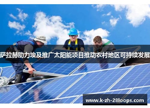 萨拉赫助力埃及推广太阳能项目推动农村地区可持续发展