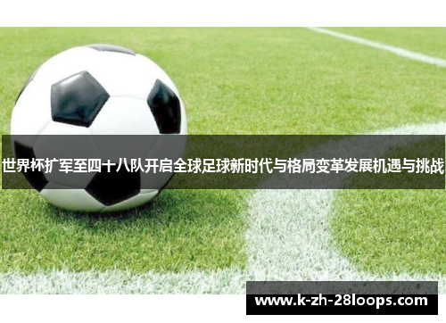 世界杯扩军至四十八队开启全球足球新时代与格局变革发展机遇与挑战