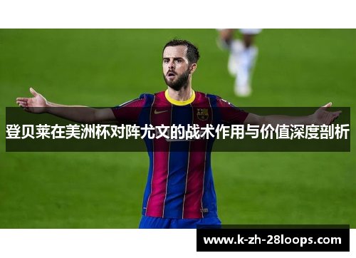 登贝莱在美洲杯对阵尤文的战术作用与价值深度剖析