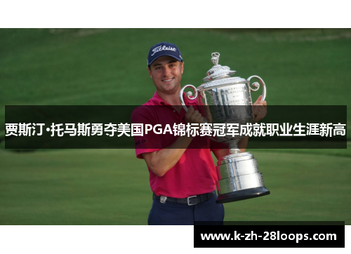 贾斯汀·托马斯勇夺美国PGA锦标赛冠军成就职业生涯新高