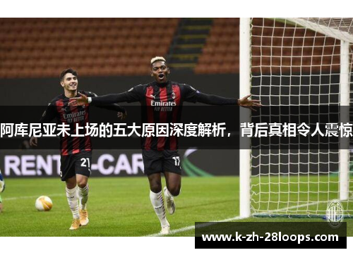 阿库尼亚未上场的五大原因深度解析，背后真相令人震惊