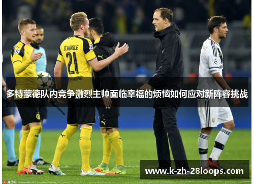 多特蒙德队内竞争激烈主帅面临幸福的烦恼如何应对新阵容挑战