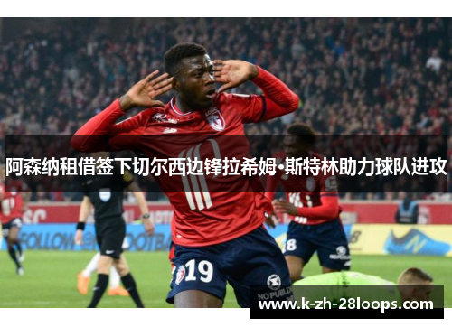 阿森纳租借签下切尔西边锋拉希姆·斯特林助力球队进攻