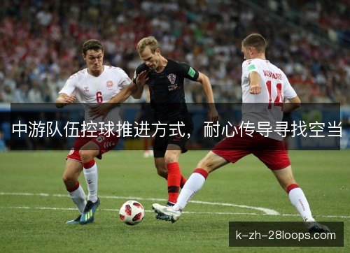 中游队伍控球推进方式，耐心传导寻找空当